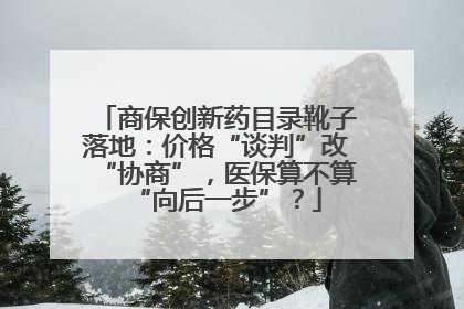 商保创新药目录靴子落地：价格“谈判”改“协商”，医保算不算“向后一步”？